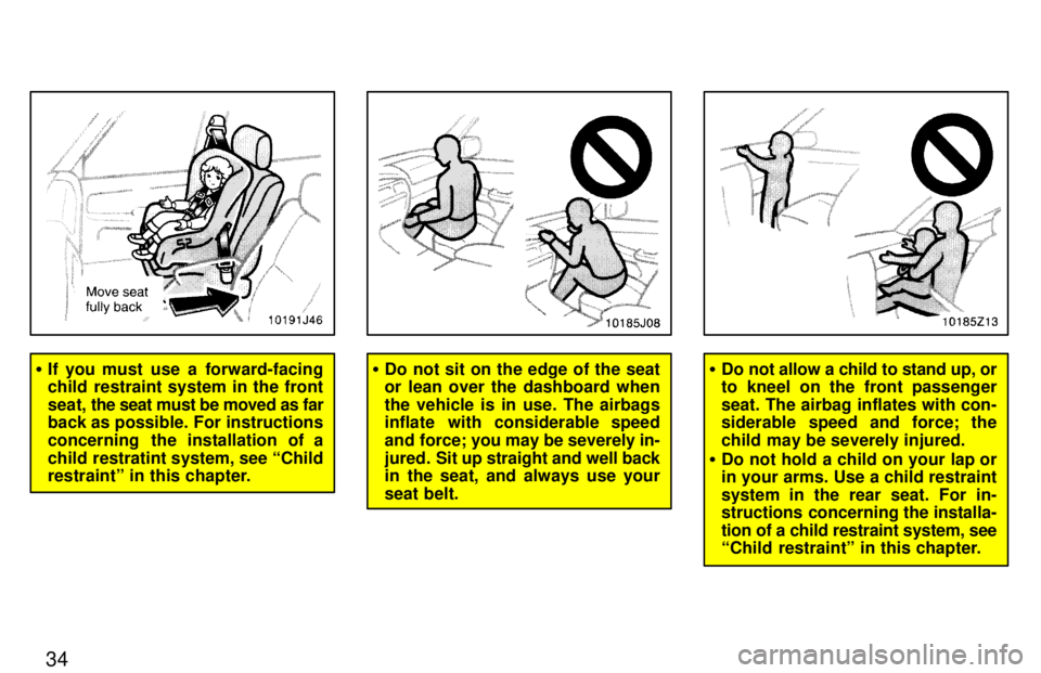 TOYOTA 4RUNNER 1997 Owners Manual 34
�If you must use a forward-facing 
child restraint system in the front seat,  the seat must be moved as far
back as possible. For instructions
concerning  the installation of a
child restratint sys