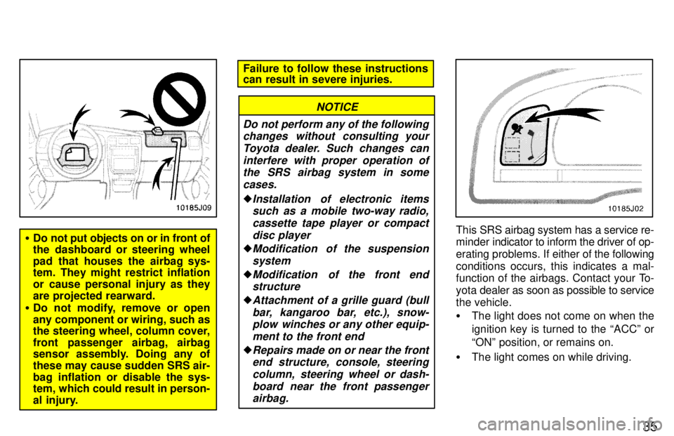 TOYOTA 4RUNNER 1997 Owners Guide 35
�Do not put objects on or in front of 
the dashboard or steering wheel 
pad that houses the airbag sys- 
tem. They might restrict inflation 
or cause personal injury as they
are projected rearward.