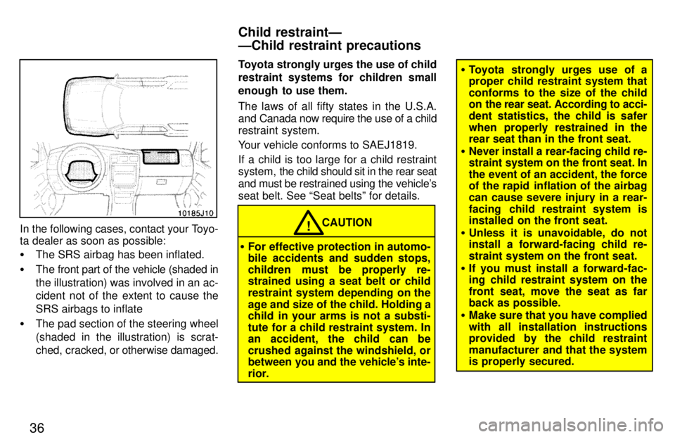 TOYOTA 4RUNNER 1997 Owners Guide 36
In the following cases, contact your Toyo- 
ta dealer as soon as possible: �The SRS airbag has been inflated.
� The front part of the vehicle (shaded in the illustration) was involved in an ac- 
ci