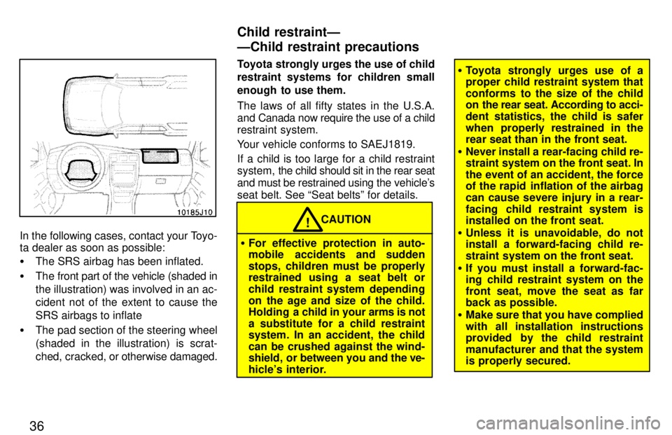 TOYOTA 4RUNNER 1997 Owners Guide 36
In the following cases, contact your Toyo- 
ta dealer as soon as possible: �The SRS airbag has been inflated.
� The front part of the vehicle (shaded in the illustration) was involved in an ac- 
ci