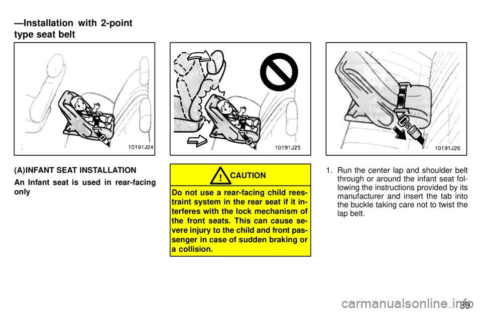 TOYOTA 4RUNNER 1997 Owners Guide 39
(A) INFANT SEAT INSTALLATION 
An Infant seat is  used  in  rear-facing onlyCAUTION!
Do not use a rear-facing child rees- traint system in the rear seat if it in- terferes with the lock mechanism of