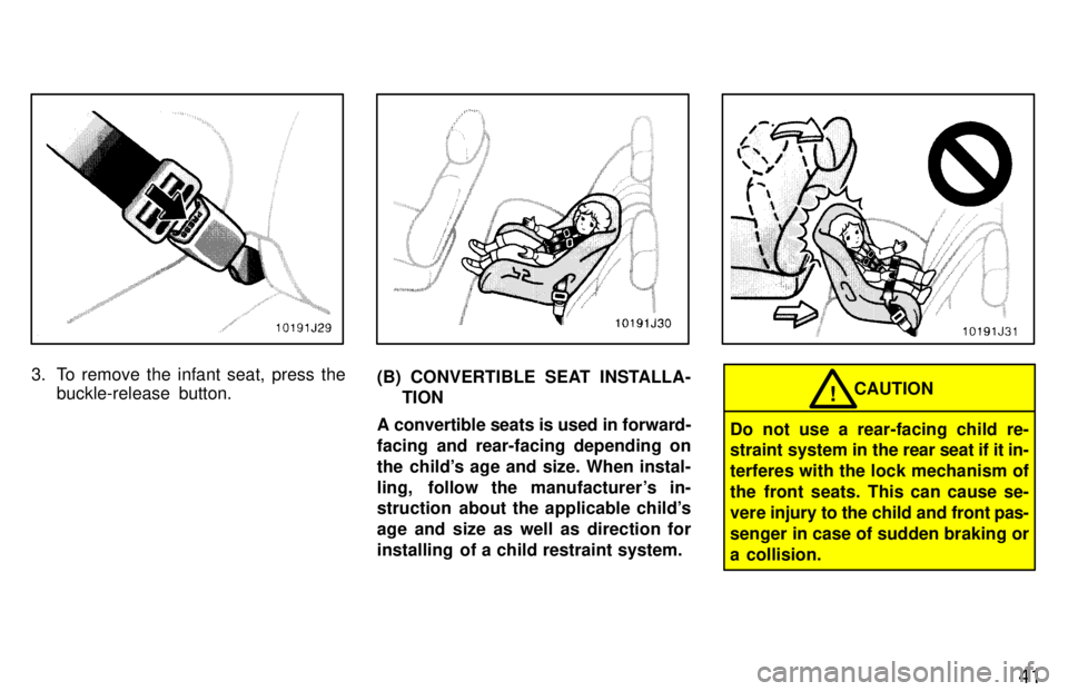 TOYOTA 4RUNNER 1997 Owners Guide 41
3. To remove the infant seat, press thebuckle-release  button.(B) CONVERTIBLE SEAT INSTALLA-
TION
A convertible seats is used in forward- 
facing and rear-facing depending on
the childs age and si