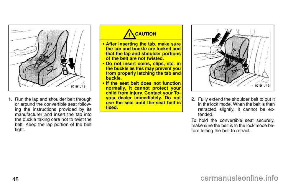 TOYOTA 4RUNNER 1997 Service Manual 48
1. Run the lap and shoulder belt throughor around the convertible seat follow- 
ing the instructions provided by its
manufacturer and insert the tab into the buckle taking care not to twist the 
be