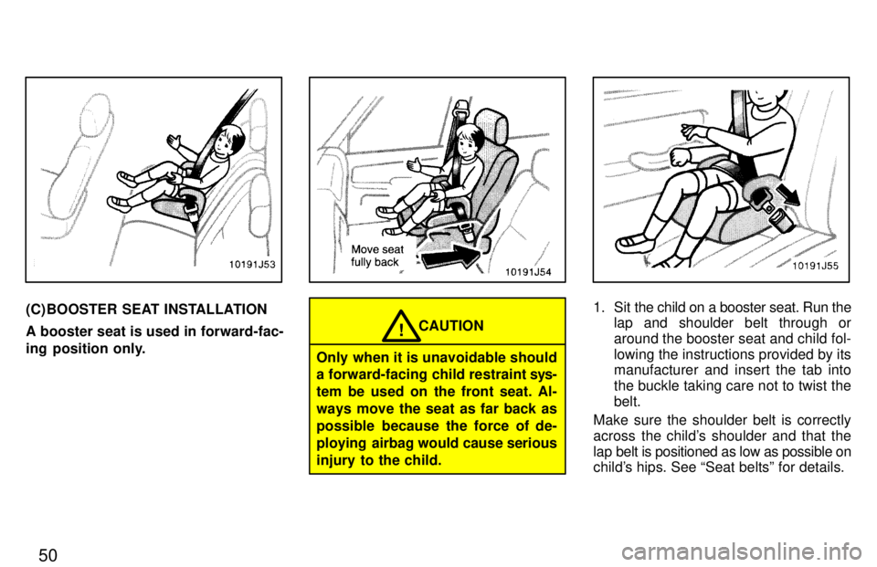 TOYOTA 4RUNNER 1997 Service Manual 50
(C) BOOSTER SEAT INSTALLATION A booster seat is used in forward-fac- 
ing position only.
Only when it is unavoidable should a forward-facing child restraint sys-
tem be used on the front seat. Al- 
