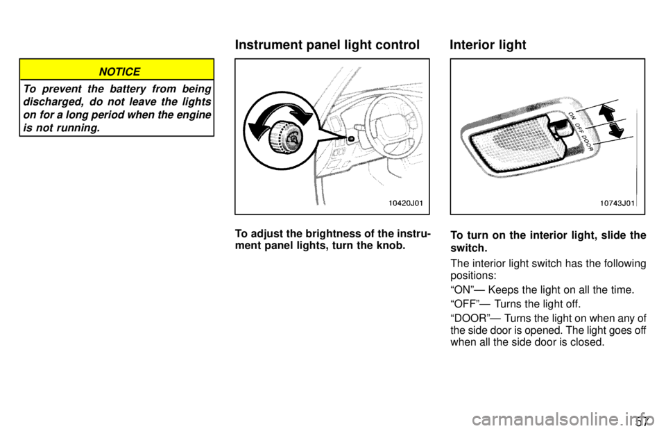 TOYOTA 4RUNNER 1997 Workshop Manual 57
NOTICE
To prevent the battery from being discharged,  do not leave the lights
on for a long period when the engine is not running.
To adjust the brightness of the instru- 
ment panel lights, turn t