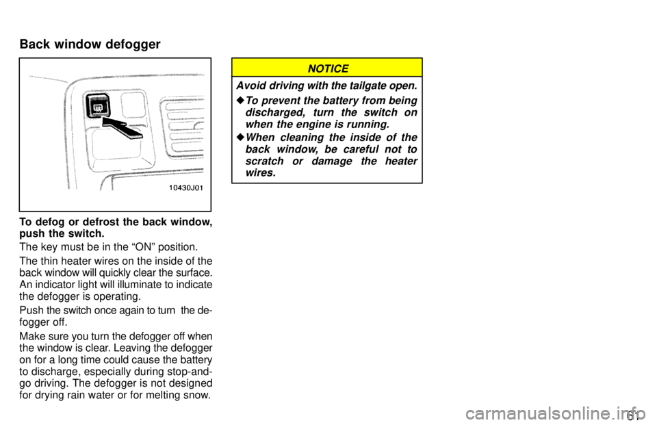 TOYOTA 4RUNNER 1997 Workshop Manual 61
To defog or defrost the back window, 
push the switch. The key must be in the ONº position. 
The thin heater wires on the inside of the back window will quickly clear the surface.
An indicator li