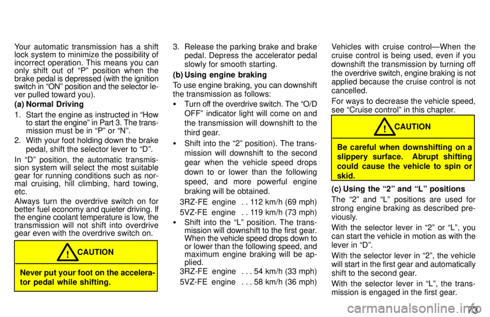 TOYOTA 4RUNNER 1997  Owners Manual 73
Your automatic transmission has a shift 
lock system to minimize the possibility of 
incorrect operation. This means you can 
only shift out of Pº position when the brake 
pedal is depressed (wit