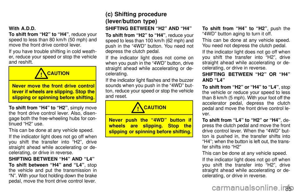 TOYOTA 4RUNNER 1997 Manual Online 85
With A.D.D. 
To shift from H2º to H4º
, reduce your
speed to less than 80 km/h (50 mph) and 
move the front drive control lever. 
If you have trouble shifting in cold weath- 
er, reduce your sp