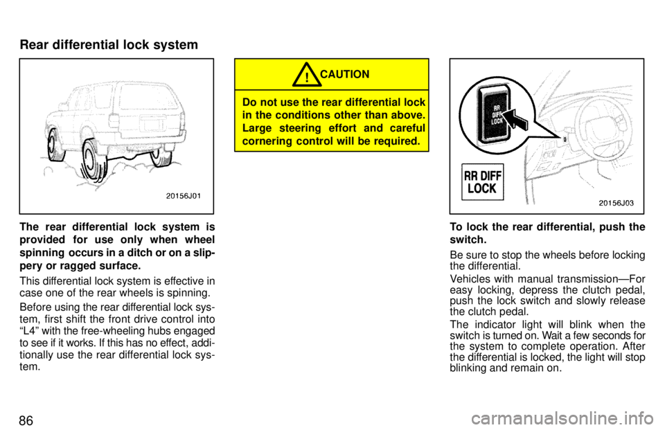 TOYOTA 4RUNNER 1997 Manual Online 86
The rear differential lock system is 
provided for use only when wheel 
spinning  occurs in a ditch or on a slip-
pery or ragged surface. 
This differential lock system is effective in case one of 