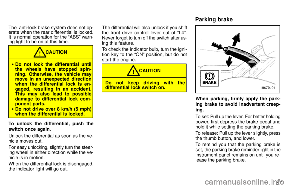 TOYOTA 4RUNNER 1997  Owners Manual 87
The  anti-lock brake system does not op- 
erate when the rear differential is locked. 
It is normal operation for the ABSº warn- 
ing light to be on at this time.
�
Do not lock the differential u