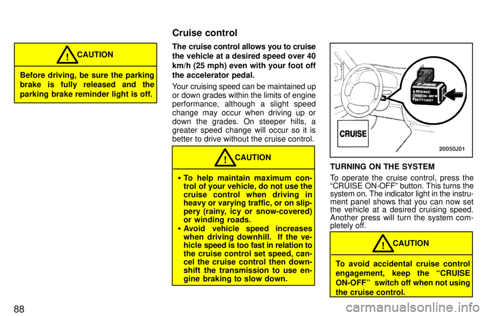 TOYOTA 4RUNNER 1997 Manual Online 88
Before driving, be sure the parking 
brake is fully released and the 
parking brake reminder light is off.CAUTION
!
The cruise control allows you to cruise 
the vehicle at a desired speed over 40 k