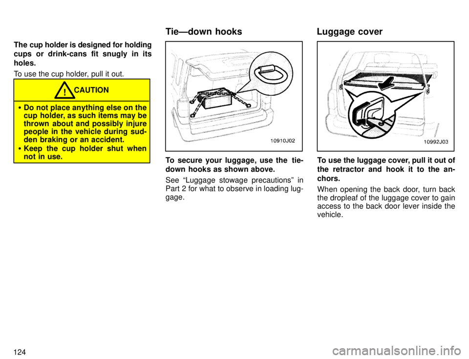 TOYOTA 4RUNNER 1996  Owners Manual 124The cup holder is designed for holding 
cups or drink-cans fit snugly in its holes. 
To use the cup holder, pull it out.
�
Do not place anything else on the 
cup  holder, as such items may be 
thro