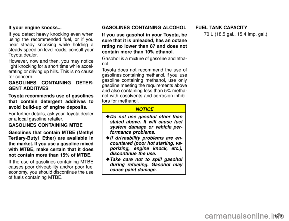 TOYOTA 4RUNNER 1996  Owners Manual 129
If your engine knocks... 
If you detect heavy knocking even when 
using the recommended fuel, or if you
hear steady knocking while holding a 
steady sp
eed on level roads, consult your
Toyota deal