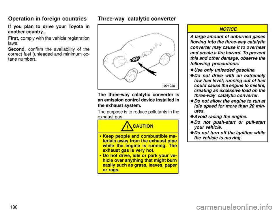 TOYOTA 4RUNNER 1996  Owners Manual 130
If you plan to drive your Toyota in 
another country... First,
 comply with the vehicle registration
laws. Second,  confirm the availability of the
correct fuel (unleaded and minimum oc- tane numb