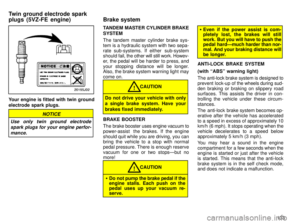 TOYOTA 4RUNNER 1996  Owners Manual 133
Your engine is fitted with twin ground electrode spark plugs.
NOTICE
Use only twin ground electrode spark plugs for your engine perfor-
mance.
TANDEM MASTER CYLINDER BRAKE SYSTEM 
The tandem maste
