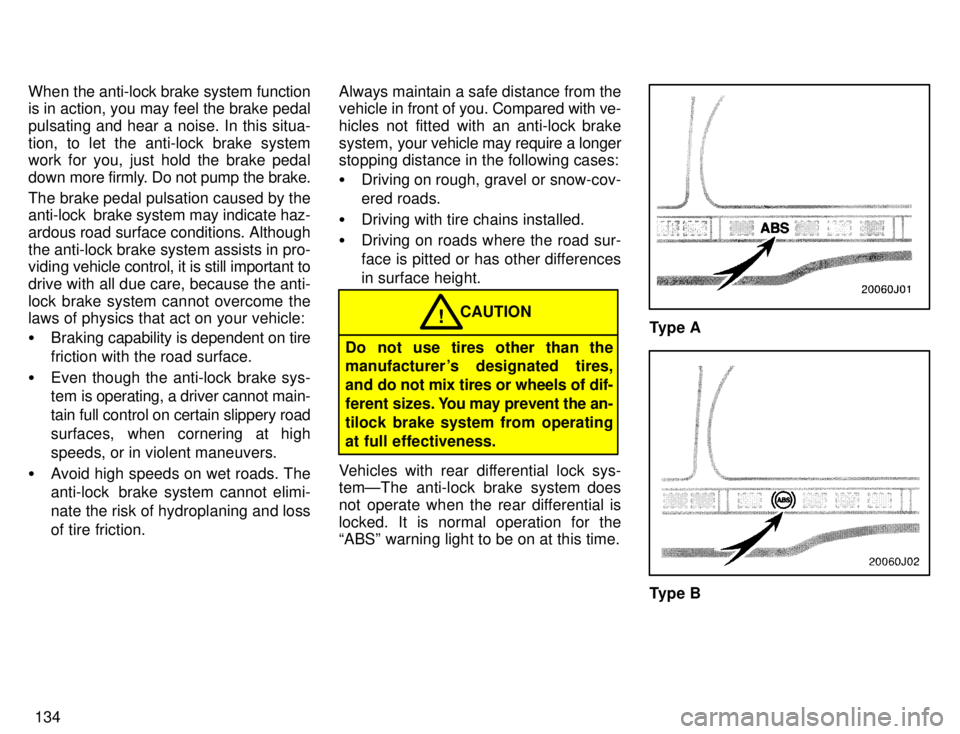 TOYOTA 4RUNNER 1996  Owners Manual 134
When the anti-lock brake system function is in action, you may feel the brake pedal 
pulsating and hear a noise. In this situa-
tion, to let the anti-lock brake system work for you, just hold the 