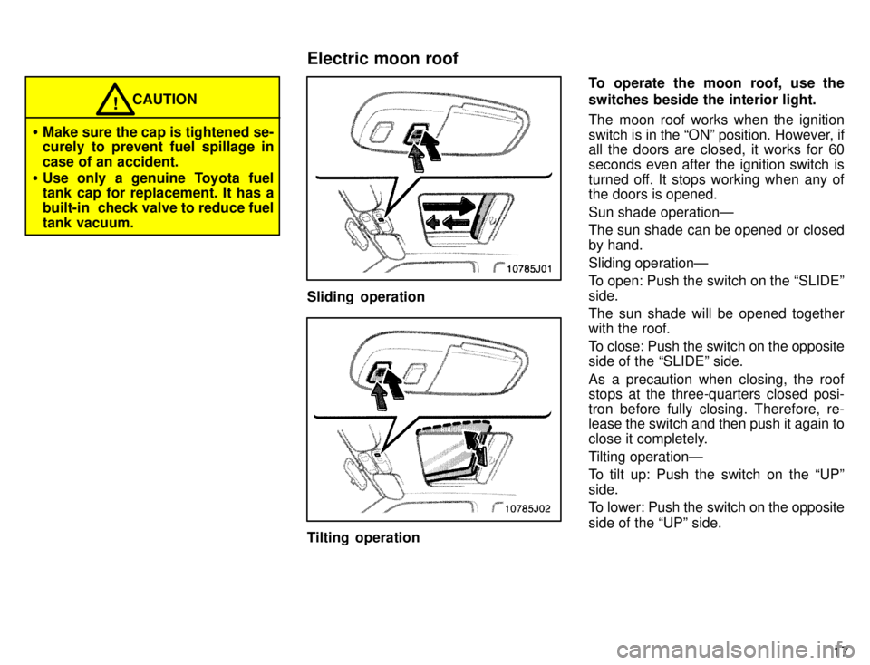 TOYOTA 4RUNNER 1996 User Guide 17
CAUTION!
� Make sure the cap is tightened se- 
curely to prevent fuel spillage in 
case of an accident.
� Use only a genuine Toyota fuel 
tank cap for replacement. It has a 
built-in  check valve t