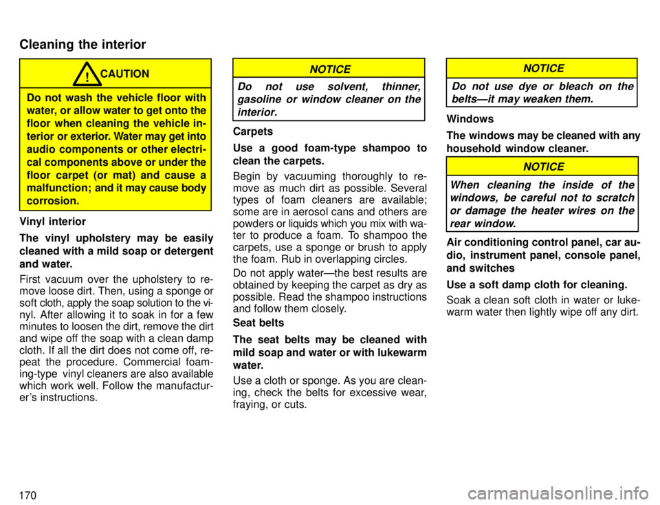 TOYOTA 4RUNNER 1996  Owners Manual 170
CAUTION!
Do not wash the vehicle floor with 
water, or allow water to get onto the 
floor when cleaning the vehicle in-
terior or  exterior. Water may get into
audio components or other electri-
c