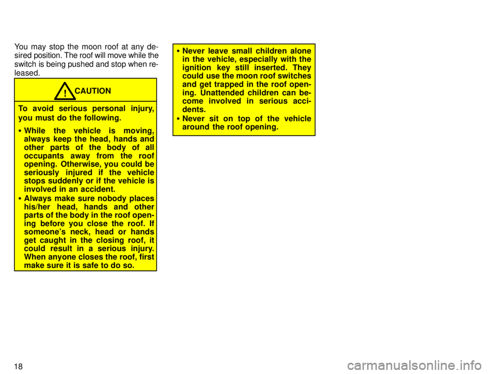 TOYOTA 4RUNNER 1996 User Guide 18You may stop the moon roof at any de- 
sired 
position. The roof will move while the
switch is being pushed and stop when re- leased.
CAUTION!
To avoid serious personal injury, 
you must do the foll