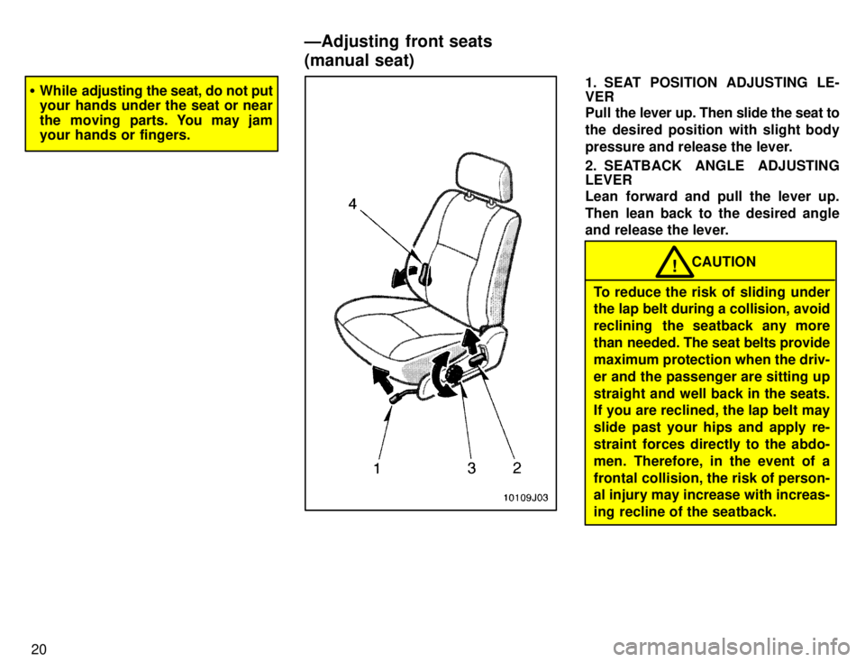 TOYOTA 4RUNNER 1996 Owners Manual 20
�While adjusting the  seat, do not put
your hands under the seat or near 
the moving parts. You may jam 
your hands or fingers.1. SEAT POSITION ADJUSTING LE- VER 
Pull  the lever up. Then slide the