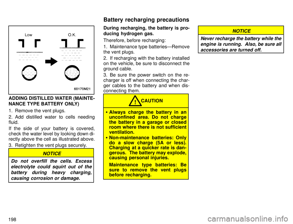 TOYOTA 4RUNNER 1996  Owners Manual 198
ADDING DISTILLED WATER (MAINTE- 
NANCE TYPE BATTERY ONLY) 
1. Remove the vent plugs. 
2. Add distilled water to cells needing fluid. 
If the side of your battery is covered, 
check the water level