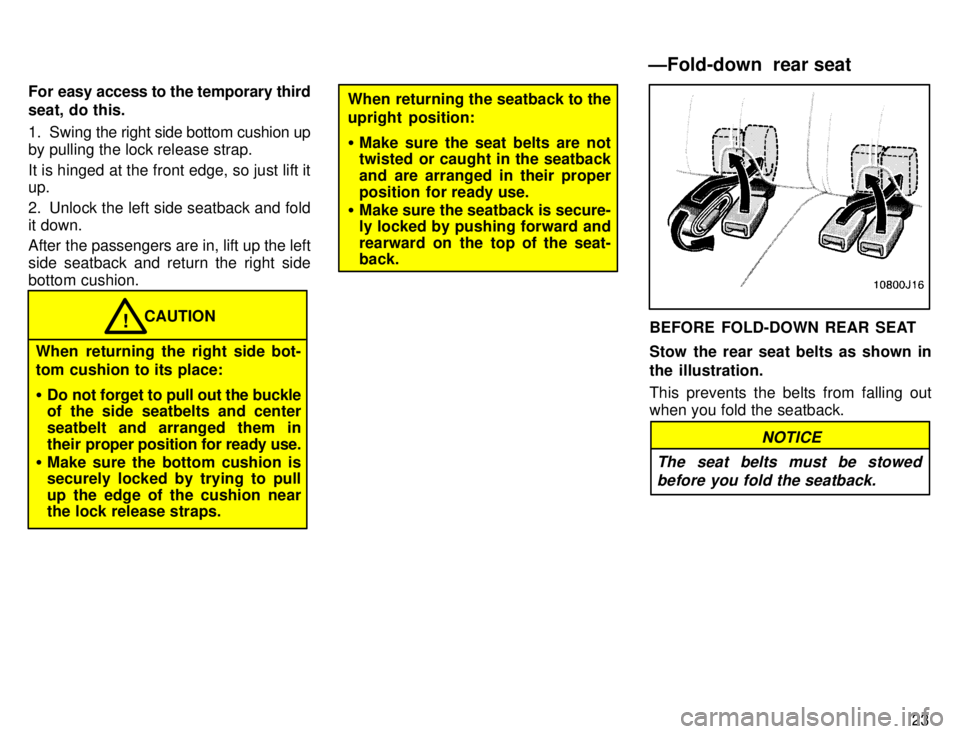 TOYOTA 4RUNNER 1996 Owners Manual 23
For easy access to the temporary third seat, do this. 
1. Swing 
the right side bottom cushion up
by pulling the lock release strap. 
It is hinged at the front edge, so just lift it up. 
2. Unlock 