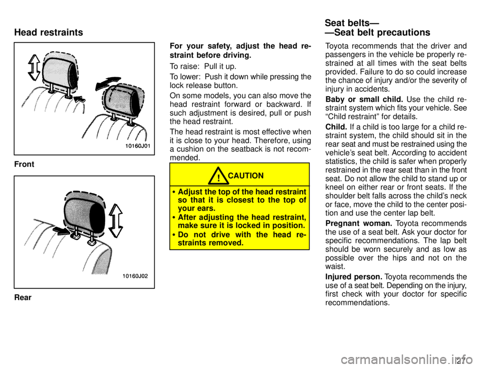 TOYOTA 4RUNNER 1996 Owners Manual 27
Front
RearFor your safety,  adjust the head re- 
straint before driving. 
To raise:  Pull it up. 
To lower:  Push it down while pressing the lock release button. 
On some models, you can also move 