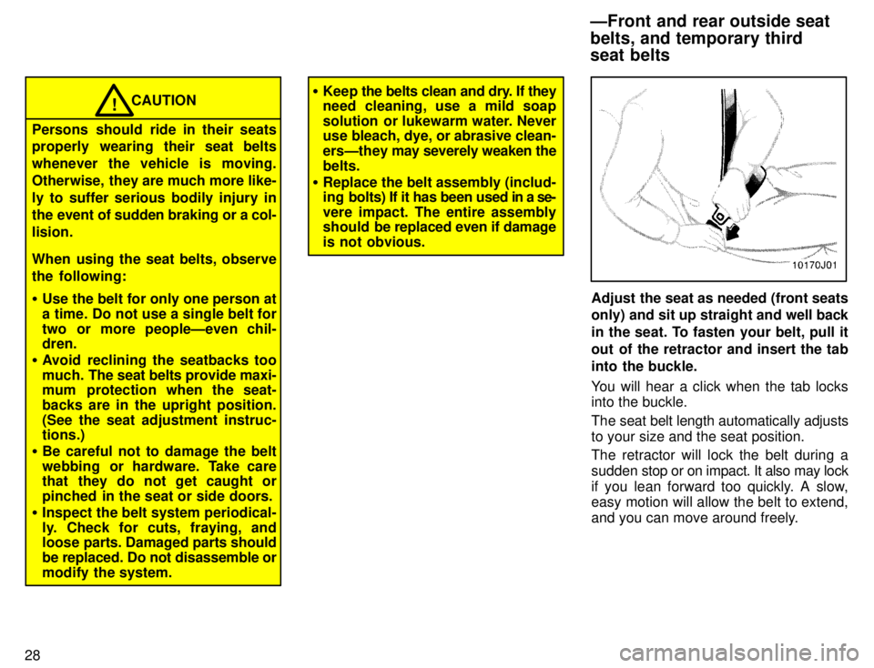 TOYOTA 4RUNNER 1996 Owners Manual 28
CAUTION!
Persons should ride in their seats 
properly wearing their seat belts 
whenever the vehicle is moving.
Otherwise, they are much more like-
ly to suffer serious bodily injury in
the event o
