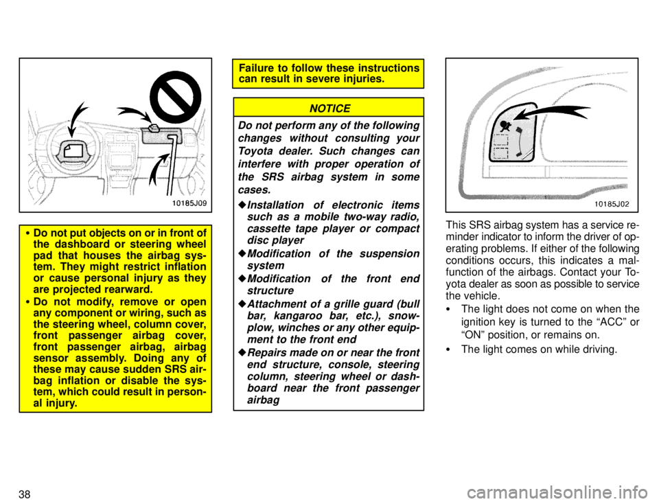 TOYOTA 4RUNNER 1996  Owners Manual 38
�Do not put objects on or in front of 
the dashboard or steering wheel 
pad that houses the airbag sys- 
tem. They might restrict inflation 
or cause personal injury as they
are projected rearward.