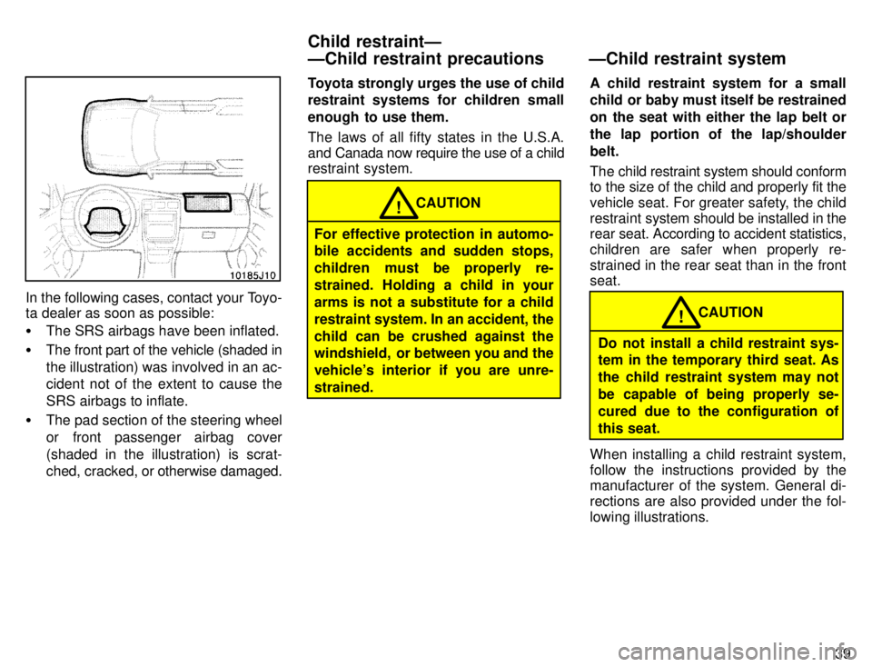 TOYOTA 4RUNNER 1996  Owners Manual 39
In the following cases, contact your Toyo- 
ta dealer as soon as possible: �The SRS airbags have been inflated.
� The front part of the vehicle (shaded in the illustration) was involved in an ac- 
