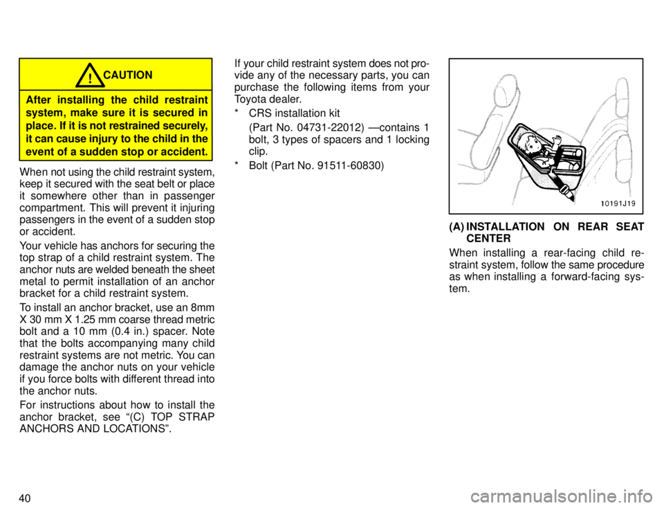 TOYOTA 4RUNNER 1996 Service Manual 40
CAUTION!
After installing the child restraint system, make sure it is secured in 
place. If it is not  restrained securely,
it can cause injury to the child in theevent of a sudden stop or accident