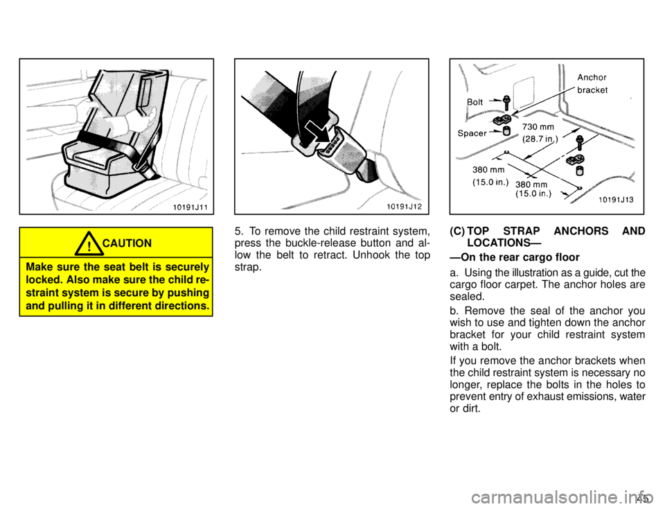TOYOTA 4RUNNER 1996 Service Manual 45
CAUTION!
Make sure the seat belt is securely 
locked. Also make sure the child re- straint system is secure by pushingand pulling it in different directions.
5. To remove the child restraint system