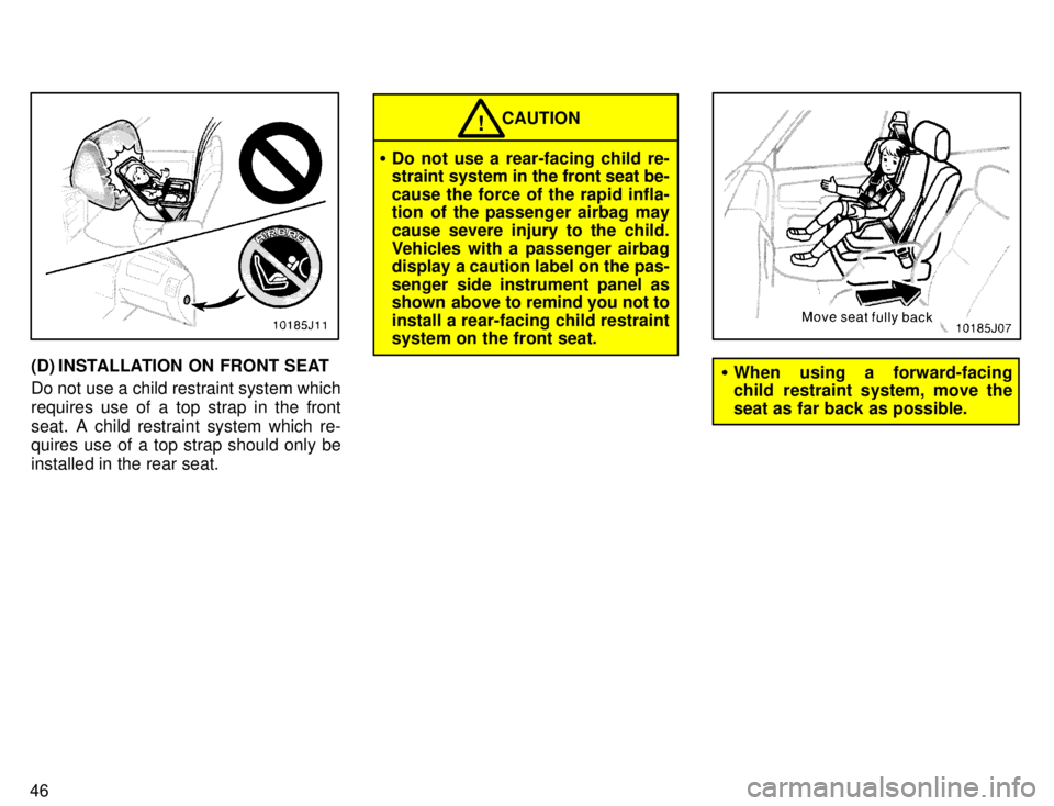 TOYOTA 4RUNNER 1996 Service Manual 46
(D) INSTALLATION ON FRONT SEAT Do not use a child restraint system which 
requires use of a top strap in the front
seat. A child restraint system which re- 
quires use of a top strap should only be