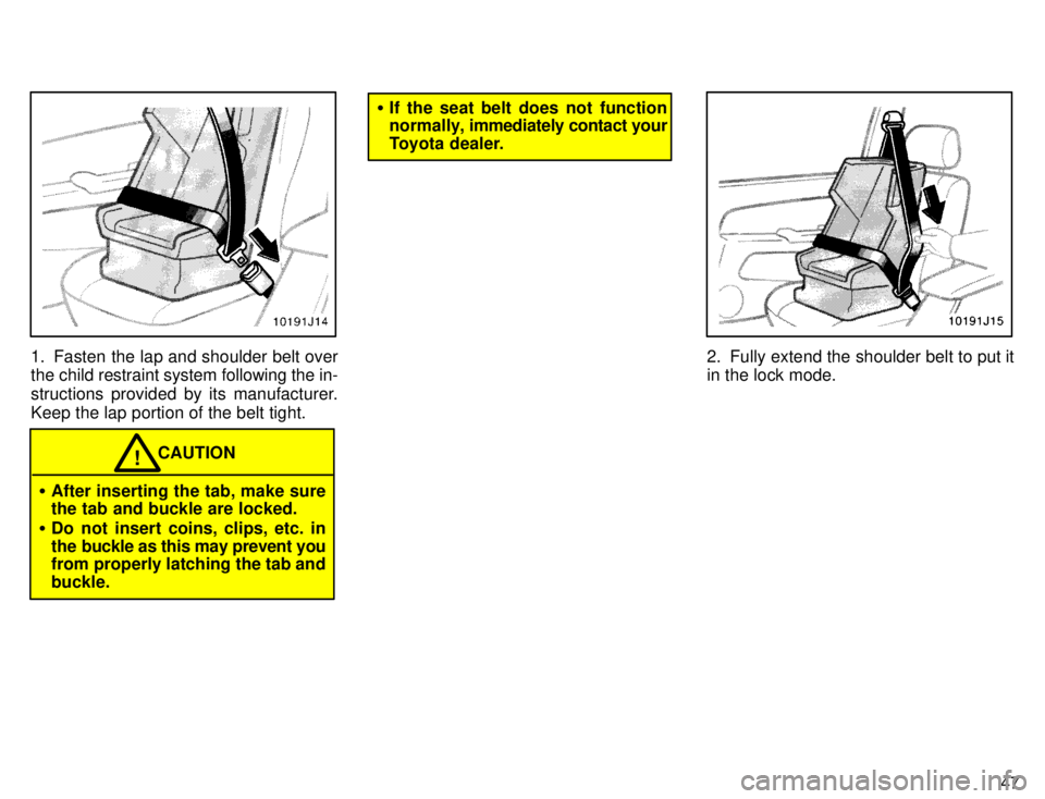 TOYOTA 4RUNNER 1996 Service Manual 47
1. Fasten the lap and shoulder belt over 
the child restraint system following the in- 
structions provided by its manufacturer.
Keep the lap portion of the belt tight.
CAUTION!
� After inserting t