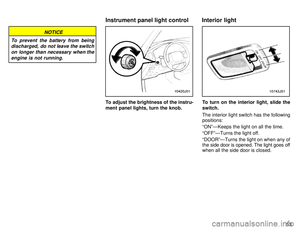 TOYOTA 4RUNNER 1996 Workshop Manual 53
NOTICE
To prevent the battery from being discharged,  do not leave the switch
on longer than necessary when the engine is not running.
To adjust the brightness of the instru- 
ment panel lights, tu