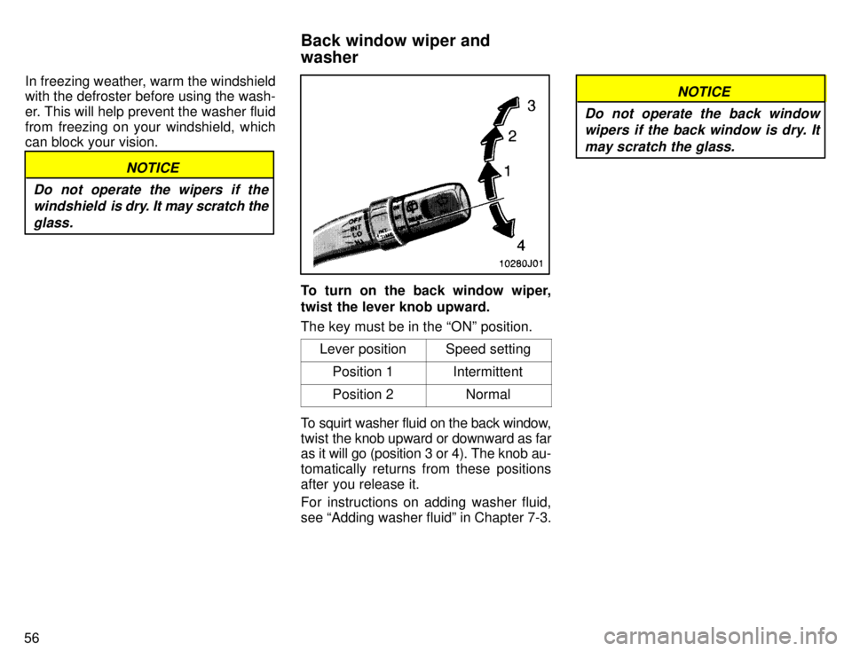 TOYOTA 4RUNNER 1996 Workshop Manual 56In freezing weather, warm the windshield with the defroster before using the wash- 
er. This will help prevent the washer fluid
from freezing on your windshield, which can block your vision.
NOTICE
