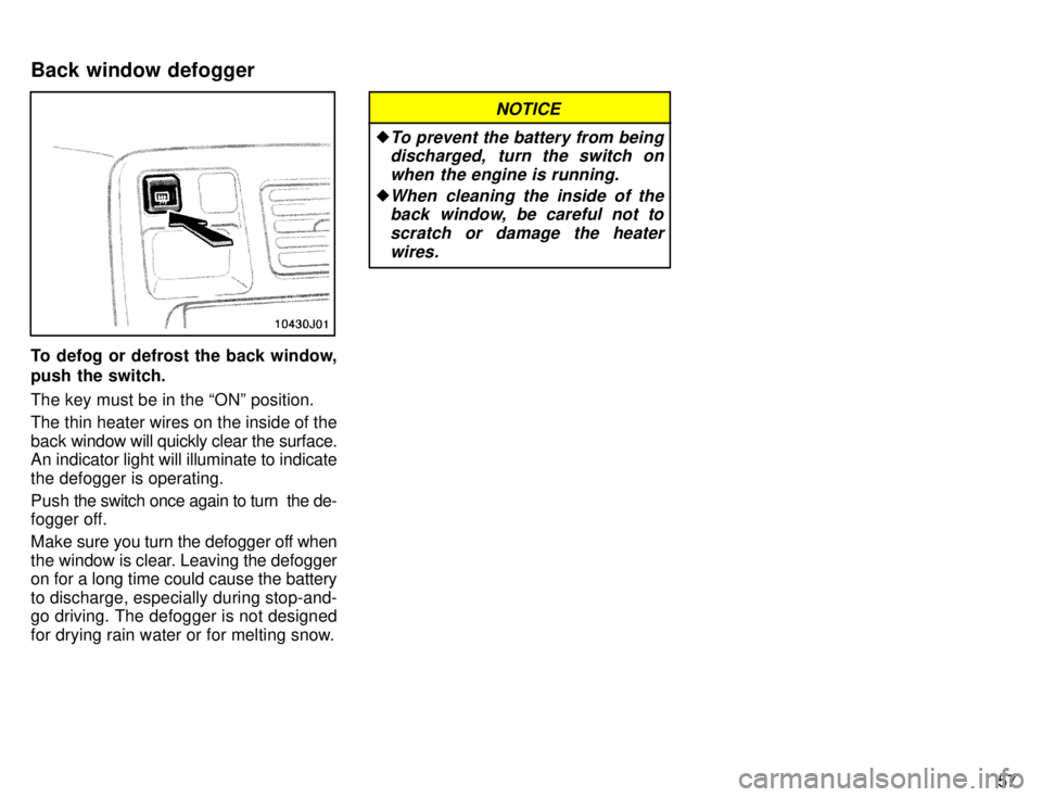 TOYOTA 4RUNNER 1996 Workshop Manual 57
To defog or defrost the back window, 
push the switch. The key must be in the ONº position. 
The thin heater wires on the inside of the back window will quickly clear the surface.
An indicator li