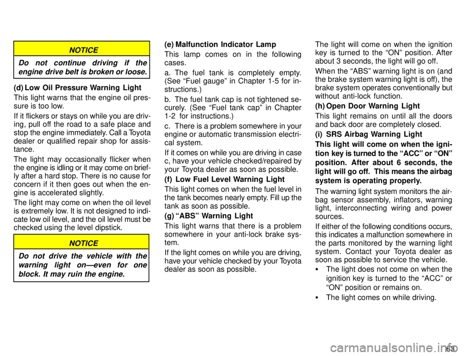 TOYOTA 4RUNNER 1996  Owners Manual 63
NOTICE
Do not continue driving if the engine drive belt is broken or loose.
(d) Low Oil Pressure Warning  Light 
This light warns that the engine oil pres- 
sure is too low. 
If it flickers or stay