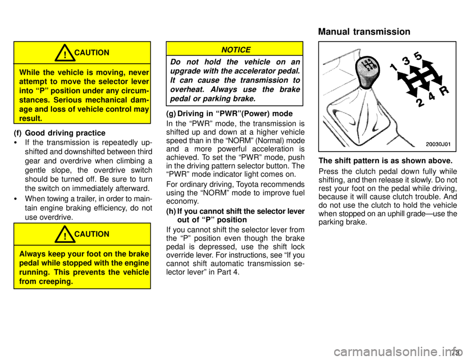 TOYOTA 4RUNNER 1996 Manual PDF 73
While the vehicle is moving, never 
attempt to move the selector lever 
into Pº position under any circum-
stances. Serious mechanical dam-
age and loss of vehicle control mayresult.CAUTION
!
(f)