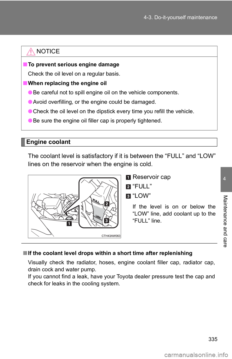 TOYOTA 86 2018  Owners Manual 335
4-3. Do-it-yourself maintenance
4
Maintenance and care
Engine coolant
The coolant level is satisfactory if it is between the “FULL” a nd “LOW”
lines on the reservoir w hen the engine is co