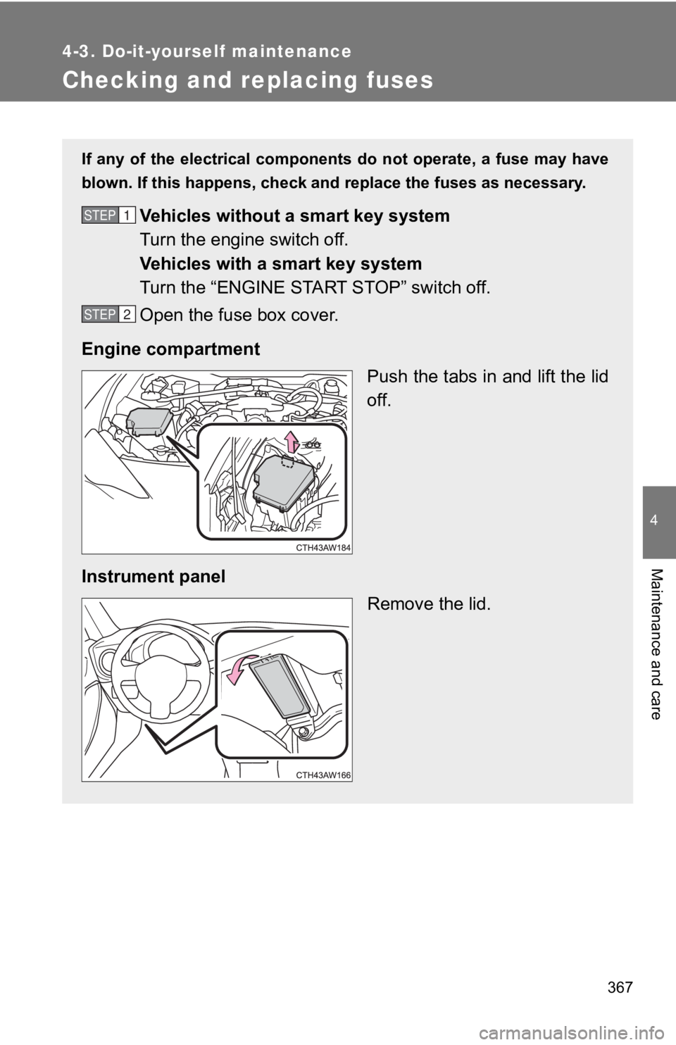 TOYOTA 86 2018  Owners Manual 367
4-3. Do-it-yourself maintenance
4
Maintenance and care
Checking and replacing fuses
If  any  of  the  electrical  components do not operate, a fuse may have
blown. If this happens, check and repla