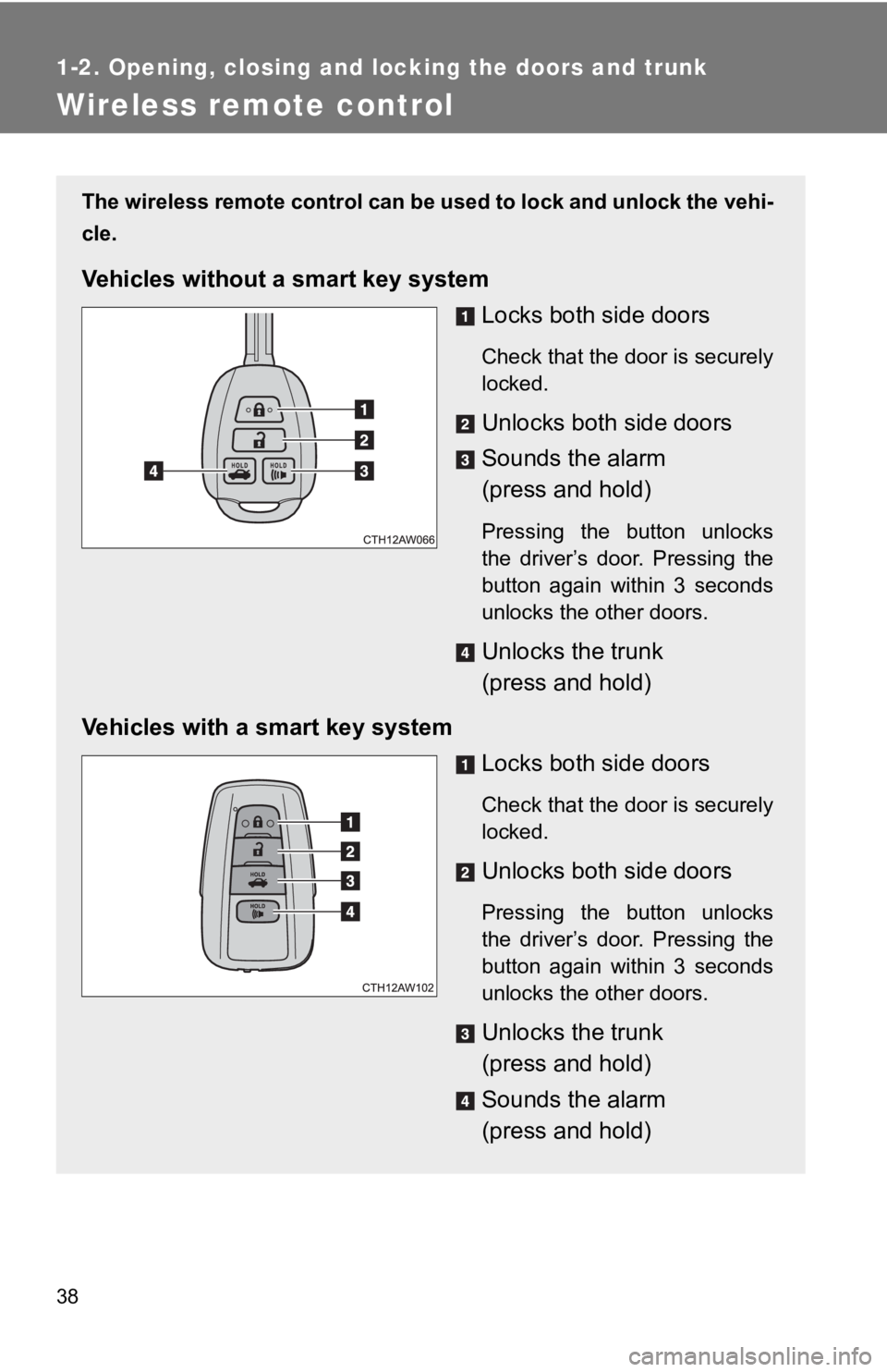 TOYOTA 86 2018 Owners Guide 38
1-2. Opening, closing and locking the doors and trunk
Wireless remote control
The wireless remote control can be used to lock and unlock the vehi-
cle.
Vehicles without a  smart key system
Locks bo