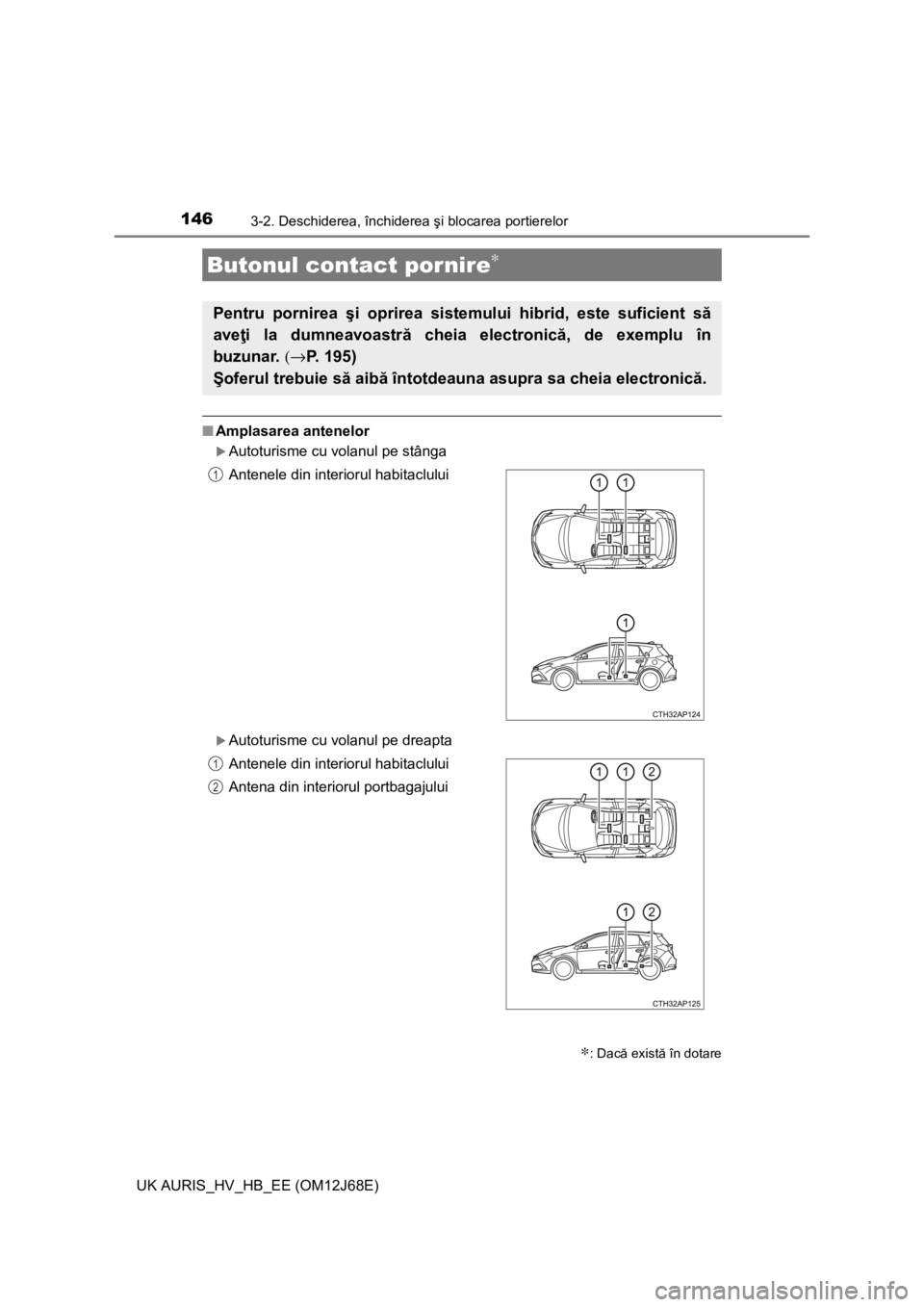 TOYOTA AURIS HYBRID 2015 Manual de utilizare (in Romanian) 1463-2. Deschiderea, închiderea şi blocarea portierelor
UK AURIS_HV_HB_EE (OM12J68E)
■Amplasarea antenelor
Autoturisme cu volanul pe stânga
Autoturisme cu volanul pe dreapta
Butonul contact TOYOTA AURIS HYBRID 2015 Manual de utilizare (in Romanian) 1463-2. Deschiderea, închiderea şi blocarea portierelor
UK AURIS_HV_HB_EE (OM12J68E)
■Amplasarea antenelor
Autoturisme cu volanul pe stânga
Autoturisme cu volanul pe dreapta
Butonul contact