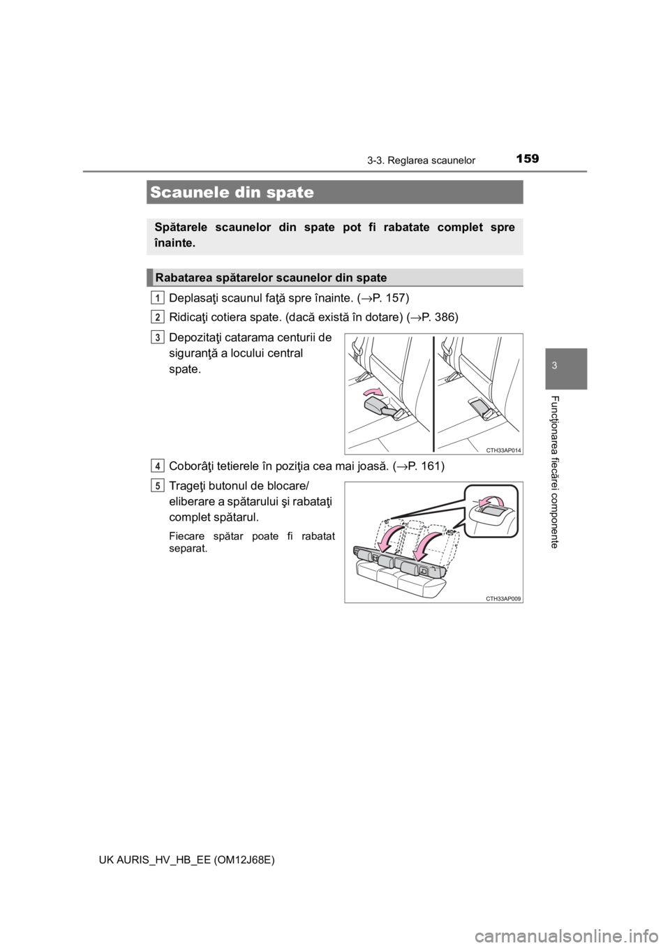 TOYOTA AURIS HYBRID 2015 Manual de utilizare (in Romanian) 1593-3. Reglarea scaunelor
UK AURIS_HV_HB_EE (OM12J68E)
3
Funcţionarea fiecărei componente
Deplasaţi scaunul faţă spre înainte. (→P. 157)
Ridicaţi cotiera spate. (dacă există în dotare) ( TOYOTA AURIS HYBRID 2015 Manual de utilizare (in Romanian) 1593-3. Reglarea scaunelor
UK AURIS_HV_HB_EE (OM12J68E)
3
Funcţionarea fiecărei componente
Deplasaţi scaunul faţă spre înainte. (→P. 157)
Ridicaţi cotiera spate. (dacă există în dotare) (