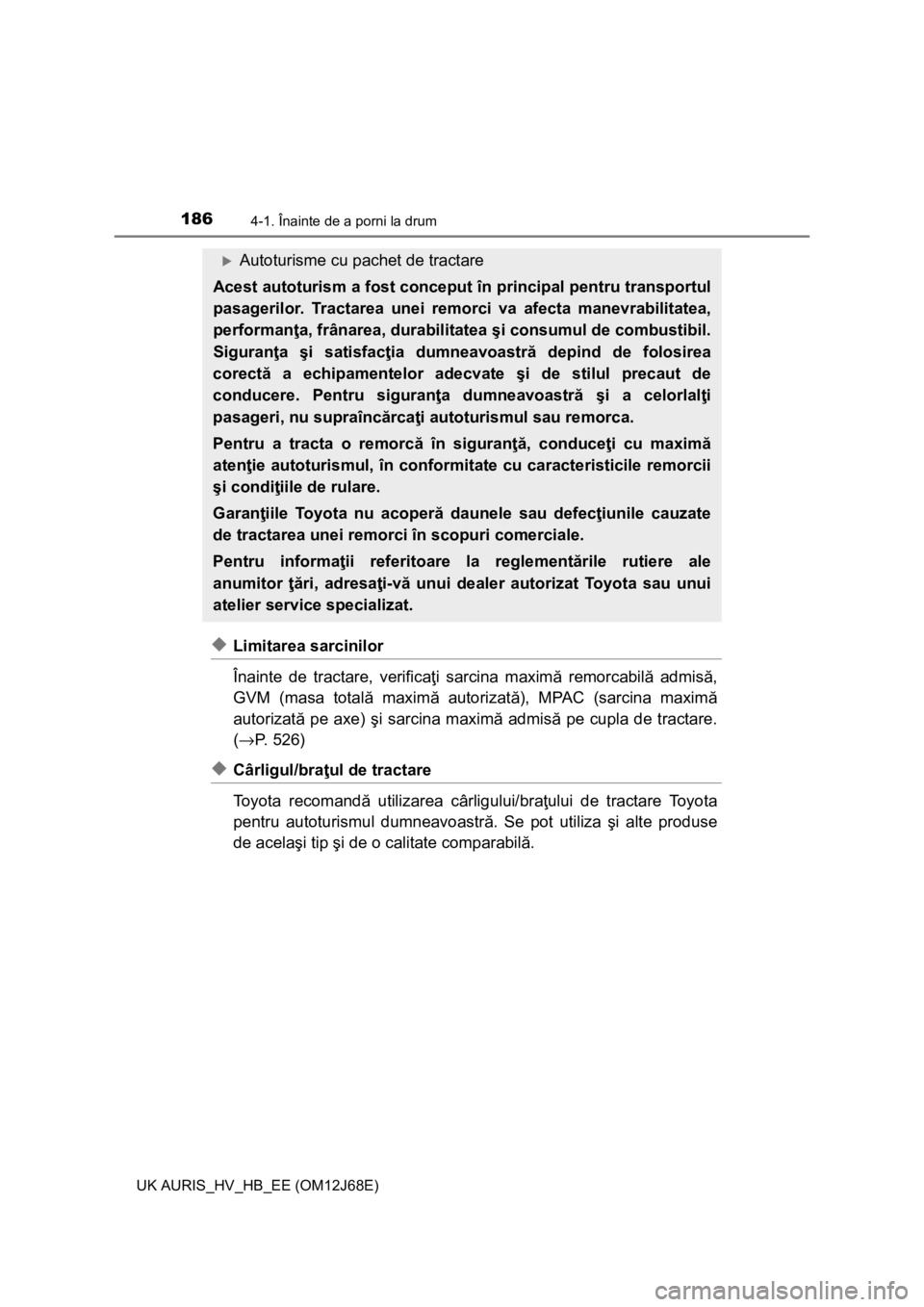 TOYOTA AURIS HYBRID 2015 Manual de utilizare (in Romanian) 1864-1. Înainte de a porni la drum
UK AURIS_HV_HB_EE (OM12J68E)
◆Limitarea sarcinilor
Înainte de tractare, verificaţi sarcina maximă remorcabilă admisă,
GVM (masa totală maximă autorizată), TOYOTA AURIS HYBRID 2015 Manual de utilizare (in Romanian) 1864-1. Înainte de a porni la drum
UK AURIS_HV_HB_EE (OM12J68E)
◆Limitarea sarcinilor
Înainte de tractare, verificaţi sarcina maximă remorcabilă admisă,
GVM (masa totală maximă autorizată),