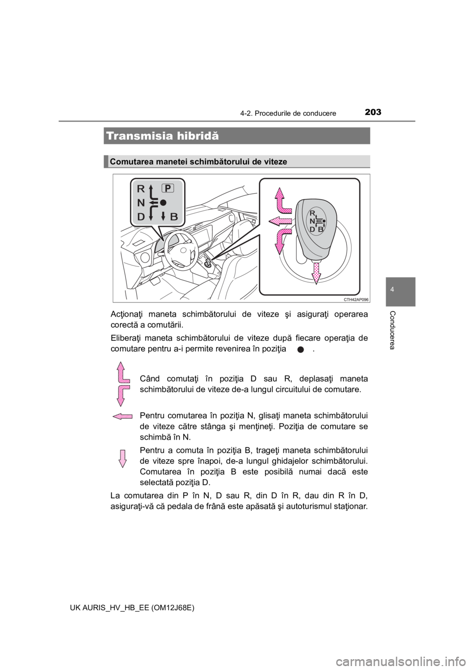 TOYOTA AURIS HYBRID 2015 Manual de utilizare (in Romanian) 2034-2. Procedurile de conducere
UK AURIS_HV_HB_EE (OM12J68E)
4
ConducereaAcţionaţi maneta schimbătorului de viteze şi asiguraţi operarea
corectă a comutării.
Eliberaţi maneta schimbătorului TOYOTA AURIS HYBRID 2015 Manual de utilizare (in Romanian) 2034-2. Procedurile de conducere
UK AURIS_HV_HB_EE (OM12J68E)
4
ConducereaAcţionaţi maneta schimbătorului de viteze şi asiguraţi operarea
corectă a comutării.
Eliberaţi maneta schimbătorului