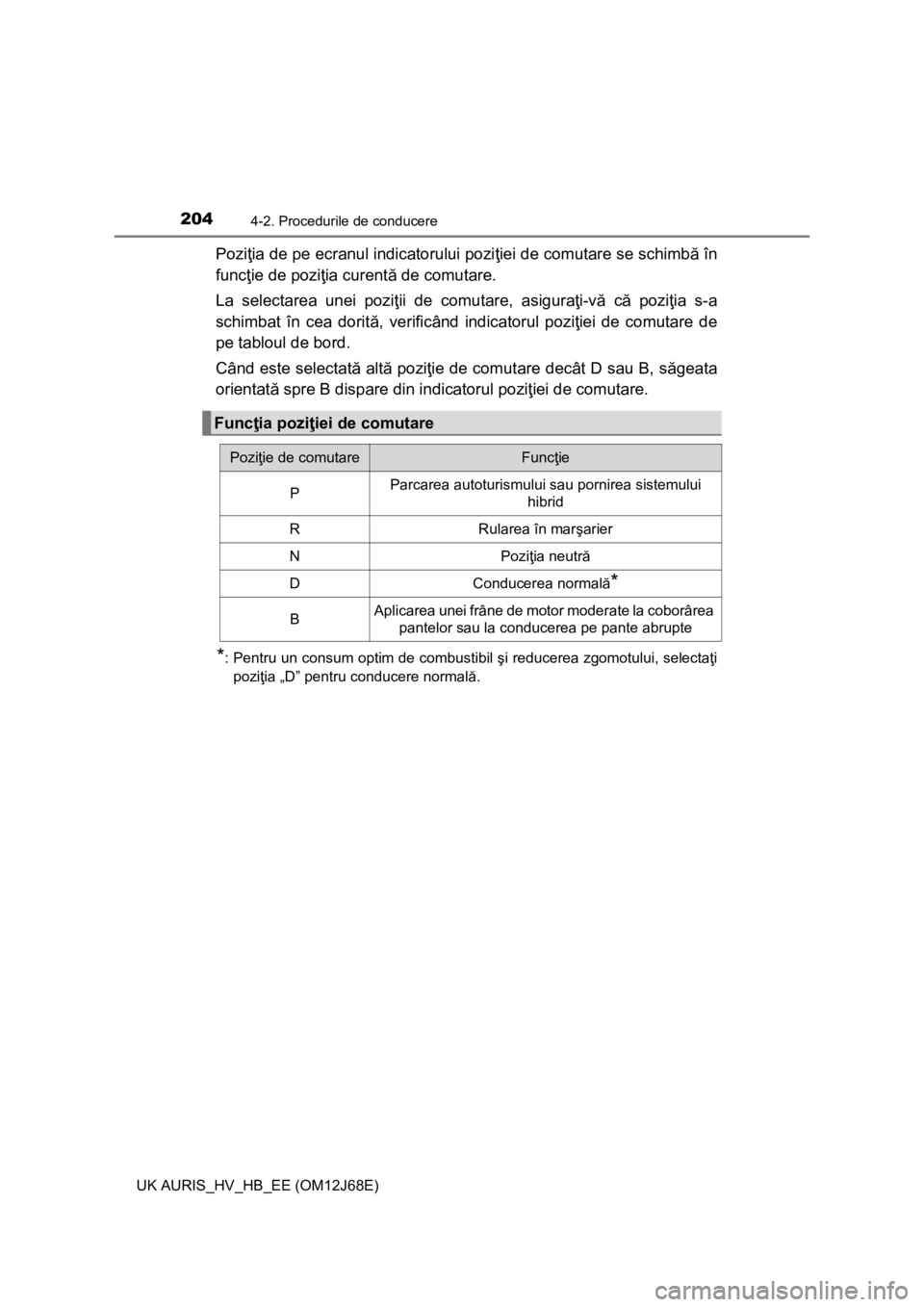 TOYOTA AURIS HYBRID 2015 Manual de utilizare (in Romanian) 2044-2. Procedurile de conducere
UK AURIS_HV_HB_EE (OM12J68E)
Poziţia de pe ecranul indicatorului poziţiei de comutare se schimbă în
funcţie de poziţia curentă de comutare.
La selectarea unei p TOYOTA AURIS HYBRID 2015 Manual de utilizare (in Romanian) 2044-2. Procedurile de conducere
UK AURIS_HV_HB_EE (OM12J68E)
Poziţia de pe ecranul indicatorului poziţiei de comutare se schimbă în
funcţie de poziţia curentă de comutare.
La selectarea unei p