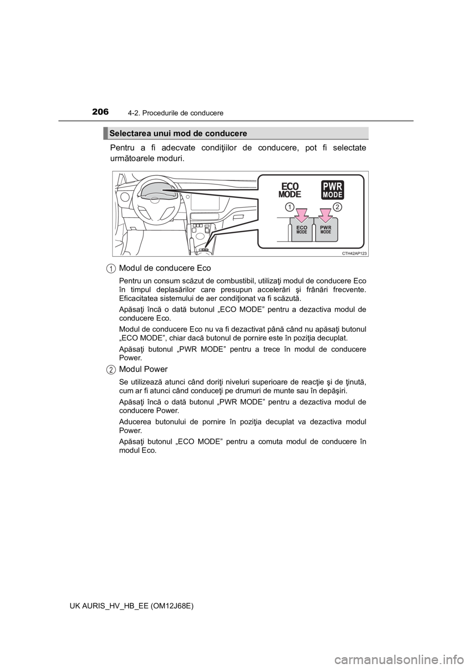 TOYOTA AURIS HYBRID 2015 Manual de utilizare (in Romanian) 2064-2. Procedurile de conducere
UK AURIS_HV_HB_EE (OM12J68E)
Pentru a fi adecvate condiţiilor de conducere, pot fi selectate
următoarele moduri.
Modul de conducere Eco
Pentru un consum scăzut de c TOYOTA AURIS HYBRID 2015 Manual de utilizare (in Romanian) 2064-2. Procedurile de conducere
UK AURIS_HV_HB_EE (OM12J68E)
Pentru a fi adecvate condiţiilor de conducere, pot fi selectate
următoarele moduri.
Modul de conducere Eco
Pentru un consum scăzut de c