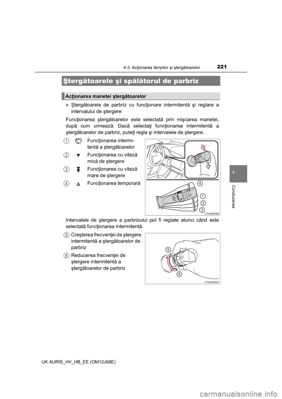 TOYOTA AURIS HYBRID 2015 Manual de utilizare (in Romanian) 2214-3. Acţionarea lămpilor şi ştergătoarelor
UK AURIS_HV_HB_EE (OM12J68E)
4
Conducerea
Ştergătoarele de parbriz cu funcţionare intermitentă şi reglare a
intervalului de ştergere
Funcţi TOYOTA AURIS HYBRID 2015 Manual de utilizare (in Romanian) 2214-3. Acţionarea lămpilor şi ştergătoarelor
UK AURIS_HV_HB_EE (OM12J68E)
4
Conducerea
Ştergătoarele de parbriz cu funcţionare intermitentă şi reglare a
intervalului de ştergere
Funcţi
