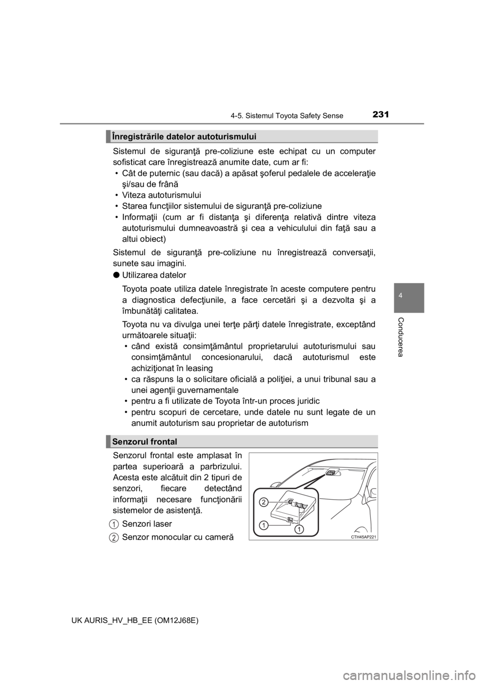 TOYOTA AURIS HYBRID 2015  Manual de utilizare (in Romanian) 2314-5. Sistemul Toyota Safety Sense
UK AURIS_HV_HB_EE (OM12J68E)
4
Conducerea
Sistemul de siguranţă pre-coliziune este echipat cu un computer
sofisticat care înregistrează anumite date, cum ar fi